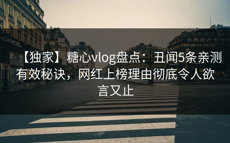 【独家】糖心vlog盘点:丑闻5条亲测有效秘诀,网红上榜理由彻底令人欲言又止 【独家】糖心vlog盘点:丑闻5条亲测有效秘诀,网红上榜理由彻底令人欲言又止