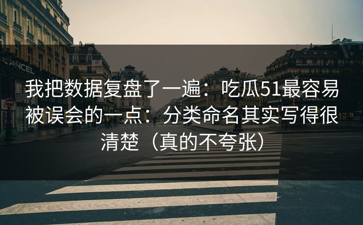我把数据复盘了一遍:吃瓜51最容易被误会的一点:分类命名其实写得很清楚(真的不夸张) 我把数据复盘了一遍:吃瓜51最容易被误会的一点:分类命名其实写得很清楚(真的不夸张)